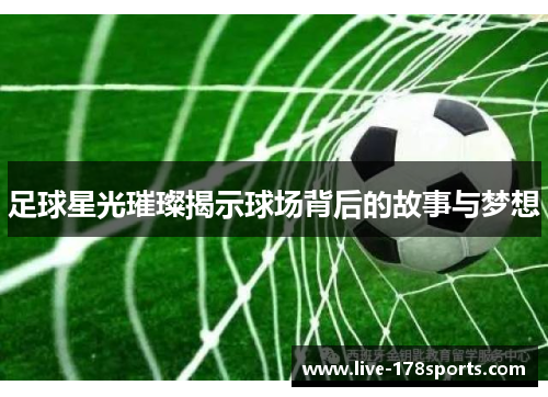 足球星光璀璨揭示球场背后的故事与梦想