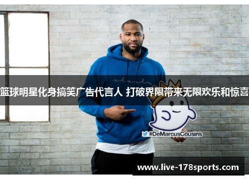 篮球明星化身搞笑广告代言人 打破界限带来无限欢乐和惊喜