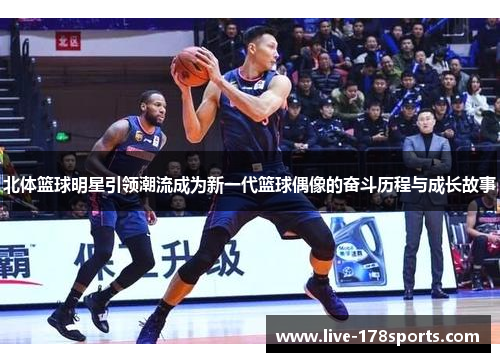 北体篮球明星引领潮流成为新一代篮球偶像的奋斗历程与成长故事